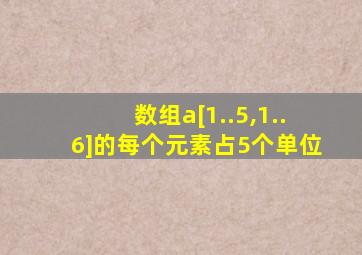 数组a[1..5,1..6]的每个元素占5个单位